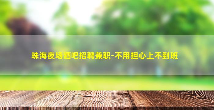 珠海夜场酒吧招聘兼职-不用担心上不到班